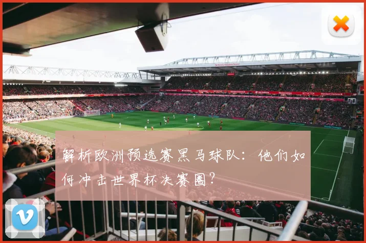 解析欧洲预选赛黑马球队：他们如何冲击世界杯决赛圈？