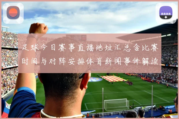 足球今日赛事直播地址汇总含比赛时间与对阵安排体育新闻事件解读看点