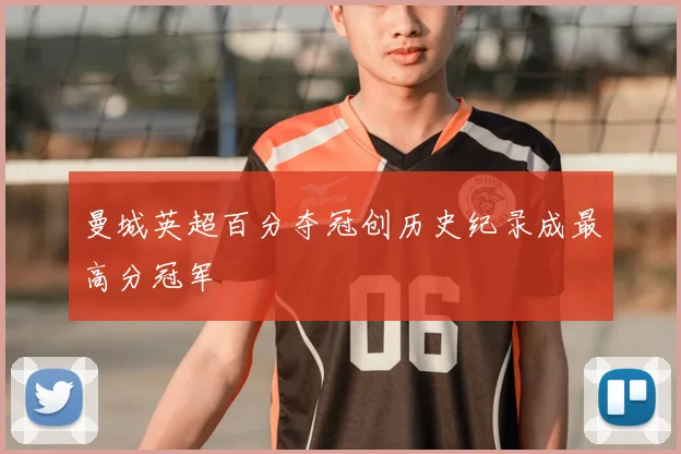 曼城英超百分夺冠创历史纪录成最高分冠军