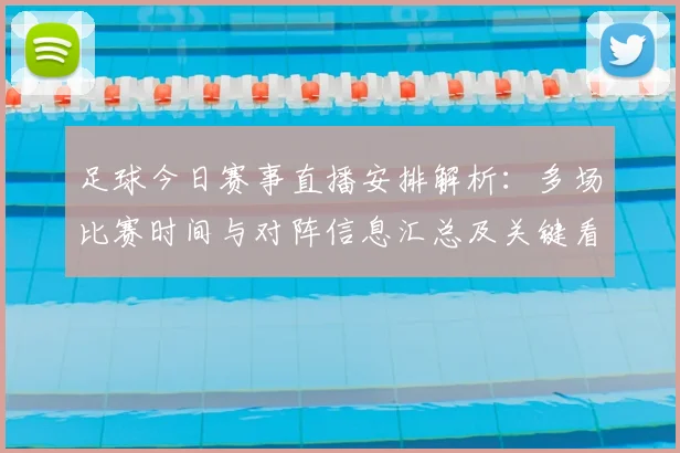 足球今日赛事直播安排解析：多场比赛时间与对阵信息汇总及关键看点