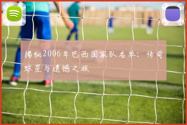 揭秘2006年巴西国家队名单：传奇球星与遗憾之旅