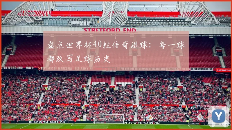 盘点世界杯40粒传奇进球:每一球都改写足球历史