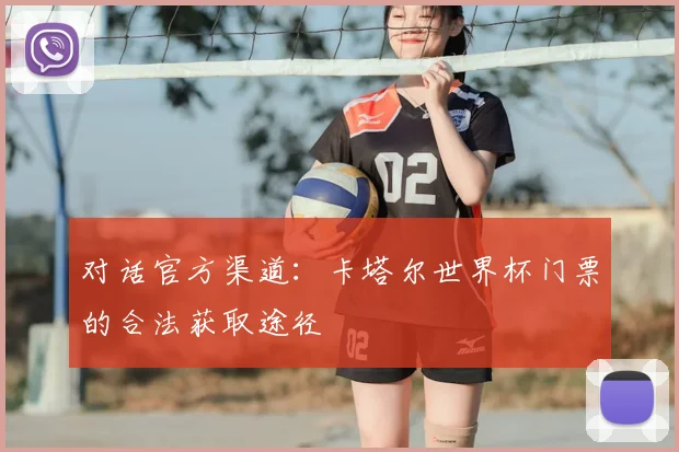 对话官方渠道:卡塔尔世界杯门票的合法获取途径