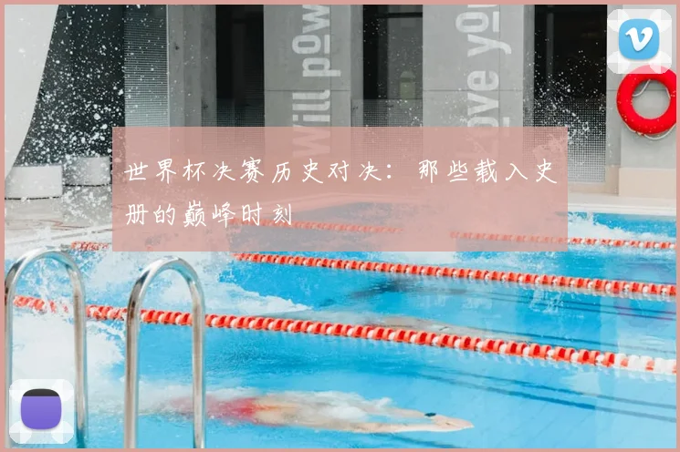 世界杯决赛历史对决:那些载入史册的巅峰时刻