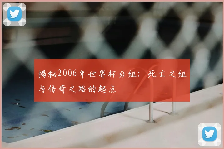 揭秘2006年世界杯分组:死亡之组与传奇之路的起点