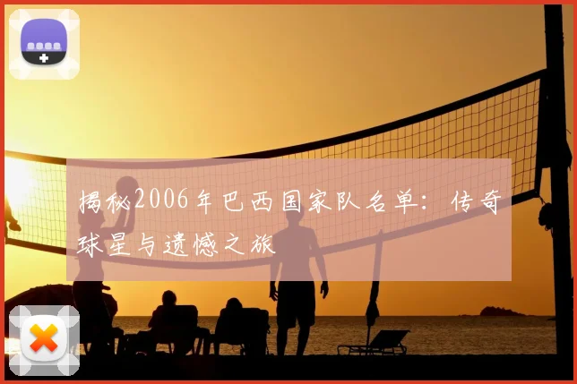 揭秘2006年巴西国家队名单:传奇球星与遗憾之旅