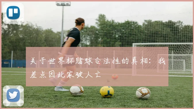 关于世界杯赌球合法性的真相：我差点因此家破人亡