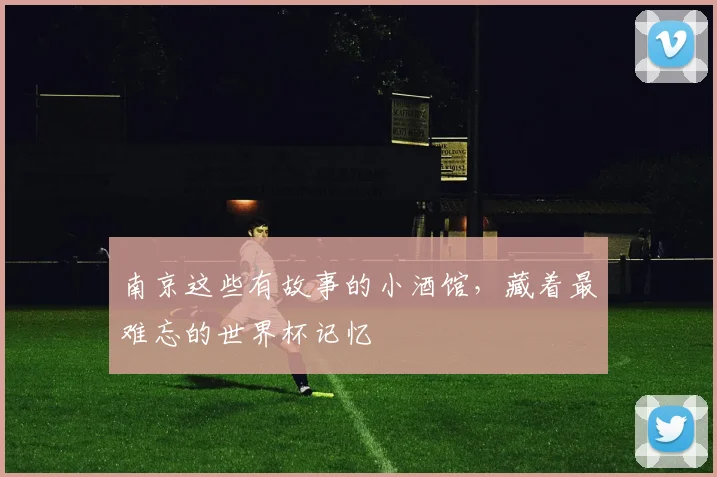 南京这些有故事的小酒馆，藏着最难忘的世界杯记忆