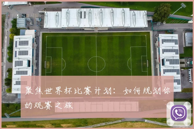 聚焦世界杯比赛计划:如何规划你的观赛之旅