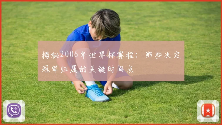 揭秘2006年世界杯赛程：那些决定冠军归属的关键时间点