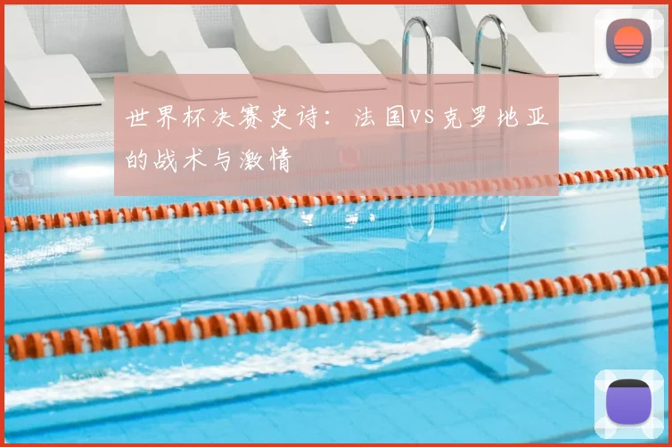 世界杯决赛史诗：法国vs克罗地亚的战术与激情