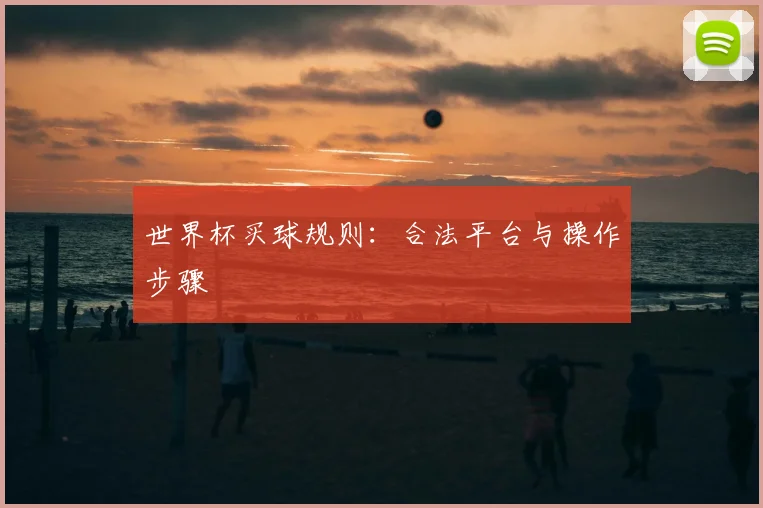 世界杯买球规则:合法平台与操作步骤