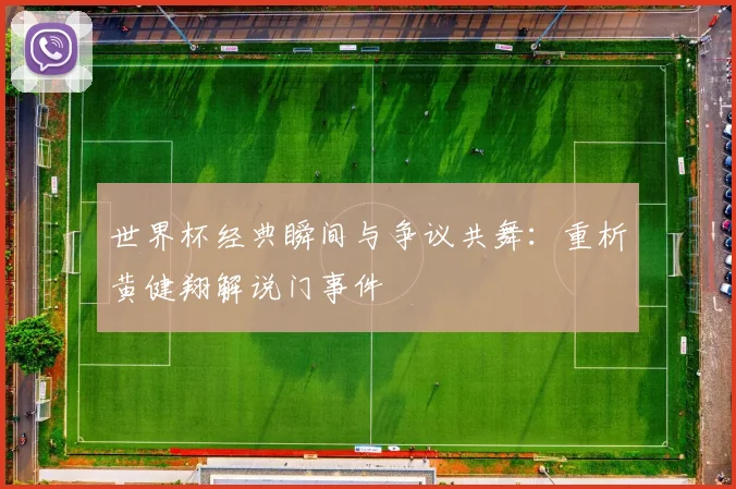 世界杯经典瞬间与争议共舞:重析黄健翔解说门事件