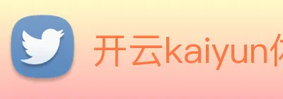 开云kaiyun体育app入口登录官网 Logo